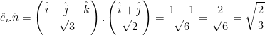 \displaystyle {{{\hat{e}}}_{i}}.\hat{n}=\left( \frac{\hat{i}+\hat{j}-\hat{k}}{\sqrt{3}} \right).\left( \frac{\hat{i}+\hat{j}}{\sqrt{2}} \right)=\frac{1+1}{\sqrt{6}}=\frac{2}{\sqrt{6}}=\sqrt{\frac{2}{3}}