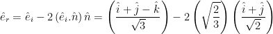 \displaystyle {{{\hat{e}}}_{r}}={{{\hat{e}}}_{i}}-2\left( {{{\hat{e}}}_{i}}.\hat{n} \right)\hat{n}=\left( \frac{\hat{i}+\hat{j}-\hat{k}}{\sqrt{3}} \right)-2\left( \sqrt{\frac{2}{3}} \right)\left( \frac{\hat{i}+\hat{j}}{\sqrt{2}} \right)