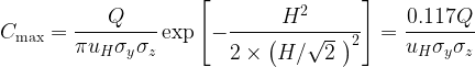 \displaystyle {{C}_{{\max }}}=\frac{Q}{{\pi {{u}_{H}}{{\sigma }_{y}}{{\sigma }_{z}}}}\exp \left[ {-\frac{{{{H}^{2}}}}{{2\times {{{\left( {{H}/{{\sqrt{2}}}\;} \right)}}^{2}}}}} \right]=\frac{{0.117Q}}{{{{u}_{H}}{{\sigma }_{y}}{{\sigma }_{z}}}}