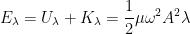 \displaystyle {{E}_{\lambda }}={{U}_{\lambda }}+{{K}_{\lambda }}=\frac{1}{2}\mu {{\omega }^{2}}{{A}^{2}}\lambda 