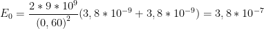 \displaystyle {{E}_{0}}=\frac{2*9*{{10}^{9}}}{{{(0,60)}^{2}}}(3,8*{{10}^{-9}}+3,8*{{10}^{-9}})=3,8*{{10}^{-7}}