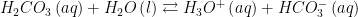 \displaystyle {{H}_{2}}C{{O}_{3}}\left( aq \right)+{{H}_{2}}O\left( l \right)\rightleftarrows {{H}_{3}}{{O}^{+}}\left( aq \right)+HCO_{3}^{-}\left( aq \right)