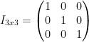 \displaystyle {{I}_{3x3}}=\left( \begin{matrix}  1 & 0 & 0 \\  0 & 1 & 0 \\  0 & 0 & 1 \\  \end{matrix} \right)