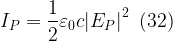 \displaystyle {{I}_{P}}=\frac{1}{2}{{\varepsilon }_{0}}c{{\left| {{{E}_{P}}} \right|}^{2}}\,\,\,(32)