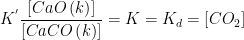 \displaystyle {{K}^{'}}\frac{\left[ CaO\left( k \right) \right]}{\left[ CaCO\left( k \right) \right]}=K={{K}_{d}}=\left[ C{{O}_{2}} \right]