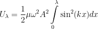 \displaystyle {{U}_{\lambda }}=\frac{1}{2}\mu {{\omega }^{2}}{{A}^{2}}\int\limits_{0}^{\lambda }{{{\sin }^{2}}(kx)dx}