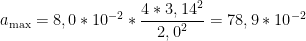 \displaystyle {{a}_{\max }}=8,0*{{10}^{-2}}*\frac{4*{{3,14}^{2}}}{{{2,0}^{2}}}=78,9*{{10}^{-2}}