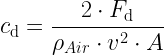 \displaystyle {{c}_{\text{d}}}=\frac{{2\cdot {{F}_{\text{d}}}}}{{{{\rho }_{{Air}}}\cdot {{v}^{2}}\cdot A}}