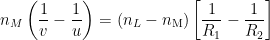 \displaystyle {{n}_{M}}\left( \frac{1}{v}-\frac{1}{u} \right)=\left( {{n}_{L}}-{{n}_{\text{M}}} \right)\left[ \frac{1}{{{R}_{1}}}-\frac{1}{{{R}_{2}}} \right]