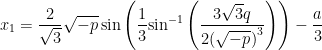 \displaystyle {{x}_{1}}=\frac{2}{{\sqrt{3}}}\sqrt{{-p}}\sin \left( {\frac{1}{3}{{{\sin }}^{{-1}}}\left( {\frac{{3\sqrt{3}q}}{{2{{{(\sqrt{{-p}})}}^{3}}}}} \right)} \right)-\frac{a}{3}\,\,