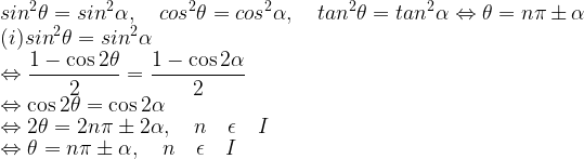 \displaystyle { sin }^{ 2 }\theta ={ sin }^{ 2 }\alpha ,\quad { cos }^{ 2 }\theta ={ cos }^{ 2 }\alpha ,\quad { tan }^{ 2 }\theta ={ tan }^{ 2 }\alpha    \Leftrightarrow \theta =n\pi \pm \alpha \\ (i){ sin }^{ 2 }\theta ={ sin }^{ 2 }\alpha \\ \Leftrightarrow \frac { 1-\cos { 2\theta } }{ 2 } =\frac { 1-\cos { 2\alpha } }{ 2 } \\ \Leftrightarrow \cos { 2\theta } =\cos { 2\alpha } \\ \Leftrightarrow 2\theta =2n\pi \pm 2\alpha ,\quad n\quad \epsilon \quad I\\ \Leftrightarrow \theta =n\pi \pm \alpha ,\quad n\quad \epsilon \quad I 