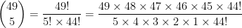 \displaystyle {49 \choose 5} = \displaystyle \frac{49!}{5! \times 44!} = \displaystyle \frac{49 \times 48 \times 47 \times 46 \times 45 \times 44!}{5 \times 4 \times 3 \times 2 \times 1 \times 44!}