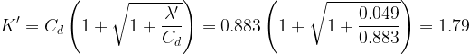 \displaystyle {K}'={{C}_{d}}\left( {1+\sqrt{{1+\frac{{{\lambda }'}}{{{{C}_{d}}}}}}} \right)=0.883\left( {1+\sqrt{{1+\frac{{0.049}}{{0.883}}}}} \right)=1.79
