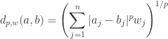 \displaystyle {d_{p,w}(a,b) = \left( \sum_{j=1}^n |a_j-b_j|^p w_j \right)^{1/p} }