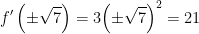 \displaystyle {f}'\left( {\pm \sqrt{7}} \right)=3{{\left( {\pm \sqrt{7}} \right)}^{2}}=21