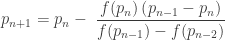 \displaystyle {p_{n + 1}} = {p_n} - {\text{ }}\frac{{f({p_n})\left( {{p_{n - 1}} - {p_n}} \right)}}{{f({p_{n - 1}}) - f({p_{n - 2}})}}