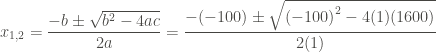 \displaystyle {x}_{1,2} = \frac{-b \pm \sqrt{{b}^{2} - 4ac}}{2a} = \frac{-(-100) \pm \sqrt{{(-100)}^{2} - 4(1)(1600)}}{2(1)}