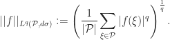 \displaystyle ||f||_{L^q(\mathcal{P},d\sigma)} := \left( \frac{1}{|\mathcal{P}|} \sum_{\xi \in \mathcal{P}} |f(\xi)|^q \right)^{\frac{1}{q}}.