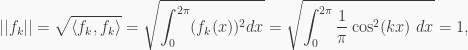 \displaystyle ||f_k||=\sqrt{\langle f_k,f_k \rangle}=\sqrt{\int_0^{2\pi}(f_k(x))^2dx}=\sqrt{\int_0^{2\pi}\frac{1}{\pi}\cos^2(kx) \ dx}=1,