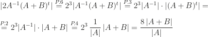 \displaystyle |2A^{-1}(A+B)^t|\overset{P.6}=2^3|A^{-1}(A+B)^t|\overset{P.3}=2^3|A^{-1}|\cdot |(A+B)^t|=\\\\\overset{P.2}=2^3|A^{-1}|\cdot |A+B|\overset{P.4}=2^3\,\frac 1{|A|}\, |A+B|=\frac{8\,|A+B|}{|A|}