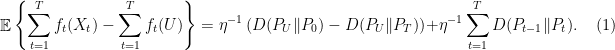 \displaystyle  			\mathop{\mathbb E}\left\{ \sum^T_{t=1} f_t(X_t) - \sum^T_{t=1} f_t(U)\right\} = \eta^{-1} \left( D(P_U \| P_0) - D(P_U \| P_T)\right) + \eta^{-1}\sum^T_{t=1} D(P_{t-1}\| P_t). 		\ \ \ \ \ (1)
