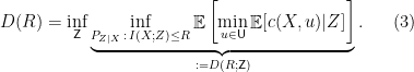 \displaystyle  		D(R) = \inf_{{\mathsf Z}} \underbrace{\inf_{P_{Z|X}\, : \, I(X;Z) \le R} \mathop{\mathbb E} \left[ \min_{u \in {\mathsf U}}\mathop{\mathbb E}[c(X,u)|Z]\right]}_{:= D(R; {\mathsf Z})}. 	\ \ \ \ \ (3)
