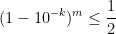 \displaystyle  (1-10^{-k})^m \leq \frac{1}{2}