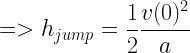 \displaystyle  => h_{jump} = \frac{1}{2} \frac{v(0)^2}{a}   