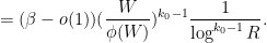 \displaystyle  = (\beta-o(1)) (\frac{W}{\phi(W)})^{k_0-1} \frac{1}{\log^{k_0-1} R}. 