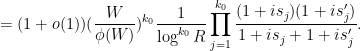 \displaystyle  = (1+o(1)) (\frac{W}{\phi(W)})^{k_0} \frac{1}{\log^{k_0} R} \prod_{j=1}^{k_0} \frac{ (1+is_j) (1+is'_j)}{1+is_j+1+is'_j}. 