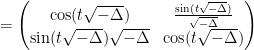 \displaystyle  = \begin{pmatrix} \cos(t \sqrt{-\Delta}) & \frac{\sin(t\sqrt{-\Delta})}{\sqrt{-\Delta}} \\ \sin(t\sqrt{-\Delta}) \sqrt{-\Delta} & \cos(t \sqrt{-\Delta} ) \end{pmatrix}