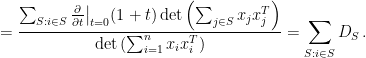 \displaystyle  = \frac{\sum_{S : i \in S} \frac{\partial}{\partial t}\big|_{t=0} (1+t)\det\left(\sum_{j \in S} x_j x_j^T\right)} {\det\left(\sum_{i=1}^n x_i x_i^T\right)} = \sum_{S : i \in S} D_S\,. 