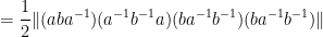 \displaystyle  = \frac{1}{2} \| (aba^{-1}) (a^{-1} b^{-1} a) (ba^{-1} b^{-1}) (ba^{-1} b^{-1}) \| 