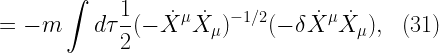 \displaystyle  = -m \int d\tau \frac{1}{2}(-\dot{X}^{\mu}\dot{X}_{\mu})^{-1/2}(-\delta \dot{X}^{\mu}\dot{X}_{\mu}), \ \ (31)  