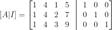 \displaystyle  [A\vert I]=\begin{bmatrix}  1&4&1&5&\vline&1&0&0\\  1&4&2&7&\vline&0&1&0\\  1&4&3&9&\vline&0&0&1  \end{bmatrix}
