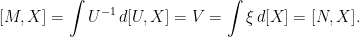 \displaystyle  [M,X]=\int U^{-1}\,d[U,X]=V=\int\xi\,d[X]=[N,X]. 