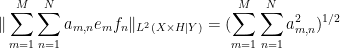 \displaystyle  \|\sum_{m=1}^M \sum_{n=1}^N a_{m,n} e_m f_n \|_{L^2(X \times H|Y)} = (\sum_{m=1}^M \sum_{n=1}^N a_{m,n}^2)^{1/2}