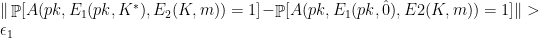 \displaystyle  \| \mathop{\mathbb P} [ A(pk,E_1(pk,K^{*}),E_2(K,m))=1] - \mathop{\mathbb P} [ A(pk,E_1(pk,\hat 0),E2(K,m))=1] \| > \epsilon_1 