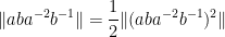 \displaystyle  \| aba^{-2} b^{-1} \| = \frac{1}{2} \| (aba^{-2} b^{-1})^2 \|