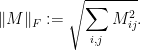 \displaystyle  \|M\|_F := \sqrt{\sum_{i,j}M_{ij}^2}. 