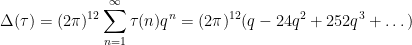 \displaystyle  \Delta(\tau) = (2\pi)^{12} \sum_{n=1}^\infty \tau(n) q^n = (2\pi)^{12} (q - 24 q^2 + 252 q^3 + \dots)