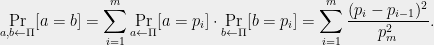 \displaystyle  \Pr_{a,b\leftarrow \Pi}[a=b]=\sum_{i=1}^m \Pr_{a\leftarrow \Pi}[a=p_i]\cdot\Pr_{b\leftarrow \Pi}[b=p_i]=\sum_{i=1}^m \frac{(p_i-p_{i-1})^2}{p^2_m}. 