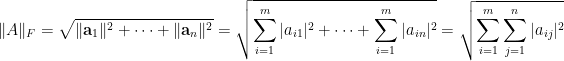 \displaystyle  \Vert A\Vert_{F}=\sqrt{\Vert\mathbf{a}_1\Vert^2+\cdots+\Vert\mathbf{a}_n\Vert^2}=\sqrt{\sum_{i=1}^m\vert a_{i1}\vert^2+\cdots+\sum_{i=1}^m\vert a_{in}\vert^2}=\sqrt{\sum_{i=1}^m\sum_{j=1}^n\vert a_{ij}\vert^2}
