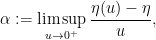 \displaystyle  \alpha := \limsup_{u \rightarrow 0^+} \frac{\eta(u)-\eta}{u},