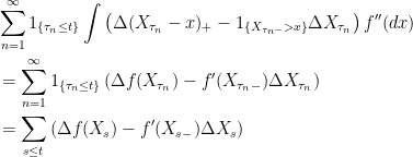 \displaystyle  \begin{aligned} &\sum_{n=1}^\infty1_{\{\tau_n\le t\}}\int\left(\Delta(X_{\tau_n}-x)_+-1_{\{X_{\tau_n-} > x\}}\Delta X_{\tau_n}\right)f^{\prime\prime}(dx)\\ &=\sum_{n=1}^\infty1_{\{\tau_n\le t\}}\left(\Delta f(X_{\tau_n})-f^\prime(X_{\tau_n-})\Delta X_{\tau_n}\right)\\ &=\sum_{s\le t}\left(\Delta f(X_s)-f^\prime(X_{s-})\Delta X_s\right) \end{aligned} 