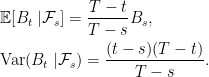 \displaystyle  \begin{aligned} &{\mathbb E}[B_t\;\vert \mathcal F_s]=\frac{T-t}{T-s}B_s,\\ &{\rm Var}(B_t\;\vert \mathcal F_s)=\frac{(t-s)(T-t)}{T-s}. \end{aligned} 