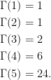 \displaystyle  \begin{aligned} \Gamma(1) &= 1 \\ \Gamma(2) &= 1 \\ \Gamma(3) &= 2 \\ \Gamma(4) &= 6 \\ \Gamma(5) &= 24. \end{aligned} 
