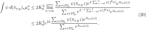 \displaystyle  \begin{aligned} \int \psi \,d(\pi_{x,y})_*\mu_x^u &\leq 2K_0^2 \varlimsup_{n\rightarrow\infty} \frac{\sum_{z\in D_m^x} \psi(\pi_{x,y}z) e^{L \sum_{k=-n\ell}^{-1} \varphi(f^k x)} e^{S_m\varphi(z)}} {\sum_{z\in D_m^x} e^{L^{-1} \sum_{k=-n\ell}^{-1} \varphi(f^k x)} e^{S_m\varphi(z)}} \\ &\leq 2K_0^2 e^{2L} \frac{\sum_{z\in D_m^x} \psi(\pi_{x,y}z) e^{S_m\varphi(z)}}{\sum_{z\in D_m^x} e^{S_m\varphi(z)}}. \end{aligned} \ \ \ \ \ (20)