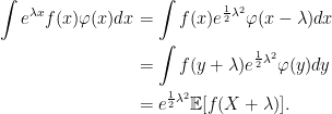 \displaystyle  \begin{aligned} \int e^{\lambda x}f(x)\varphi(x)dx &=\int f(x)e^{\frac12\lambda^2}\varphi(x-\lambda)dx\\ &=\int f(y+\lambda)e^{\frac12\lambda^2}\varphi(y)dy\\ &=e^{\frac12\lambda^2}{\mathbb E}[f(X+\lambda)]. \end{aligned} 