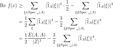 \displaystyle  \begin{aligned} \text{Re } f(x) &\ge \sum_{\xi \in \text{Spec }_\alpha(A)} |\widehat 1_A(\xi)|^4 \cdot \frac{1}{2} - \sum_{\xi \notin \text{Spec }_\alpha(A)} |\widehat 1_A(\xi)|^4 \\ &= \frac{1}{2} \sum_{\xi} |\widehat 1_A(\xi)|^4 - \frac32 \sum_{\xi \notin \text{Spec }_\alpha(A)} |\widehat 1_A(\xi)|^4 \\ &= \frac{1}{2} \frac{E(A,A)}{|Z|^3} - \frac32 \sum_{\xi \notin \text{Spec }_\alpha(A)} |\widehat 1_A(\xi)|^4. \end{aligned} 